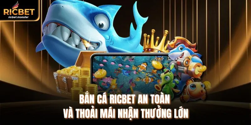 Bắn cá Ricbet an toàn và thoải mái nhận thưởng lớn