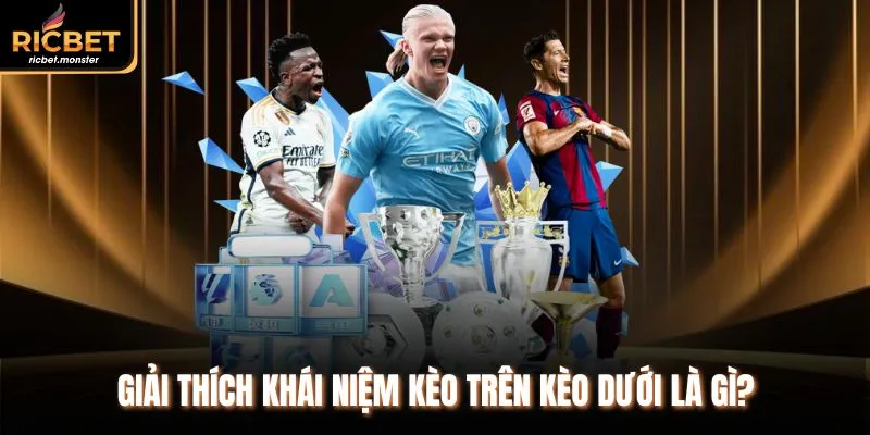 Giải thích khái niệm kèo trên kèo dưới là gì?