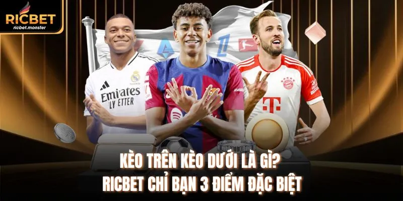 Kèo Trên Kèo Dưới Là Gì? Ricbet Chỉ Bạn 3 Điểm Đặc Biệt