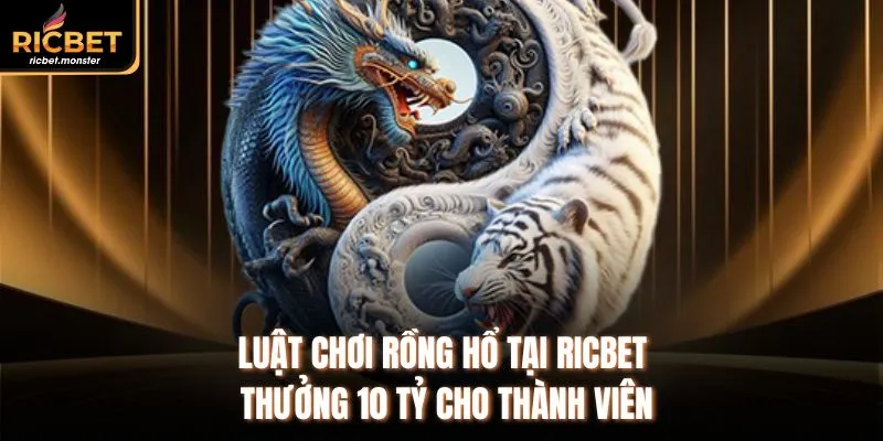 Luật Chơi Rồng Hổ Tại Ricbet Thưởng 10 Tỷ Cho Thành Viên