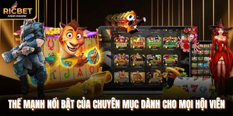 Thế mạnh nổi bật của chuyên mục dành cho mọi hội viên